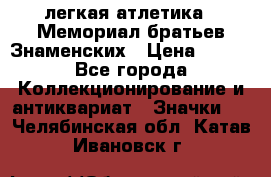 17.1) легкая атлетика : Мемориал братьев Знаменских › Цена ­ 299 - Все города Коллекционирование и антиквариат » Значки   . Челябинская обл.,Катав-Ивановск г.